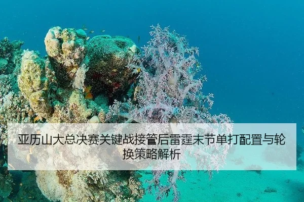 亚历山大总决赛关键战接管后雷霆末节单打配置与轮换策略解析